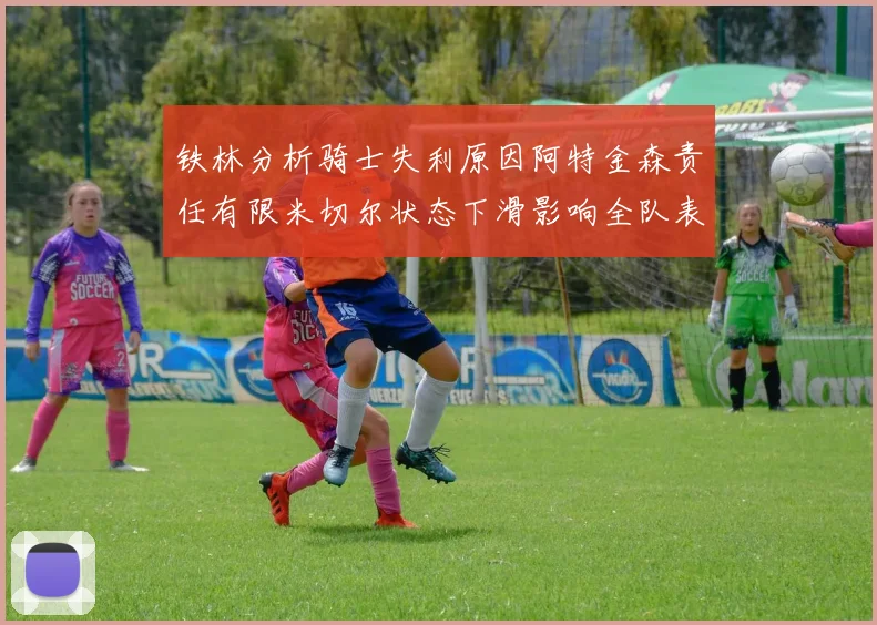 铁林分析骑士失利原因阿特金森责任有限米切尔状态下滑影响全队表现