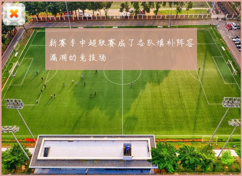 新赛季中超联赛成了各队填补阵容漏洞的竞技场