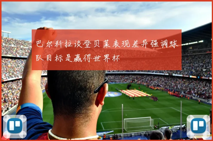 巴尔科拉谈登贝莱表现差异强调球队目标是赢得世界杯