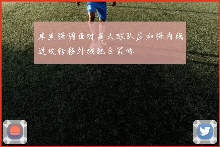 库里强调面对高大球队应加强内线进攻转移外线配合策略