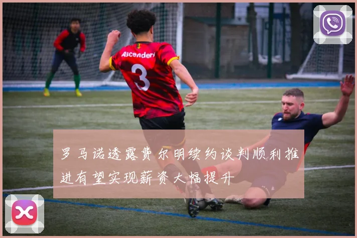 罗马诺透露费尔明续约谈判顺利推进有望实现薪资大幅提升