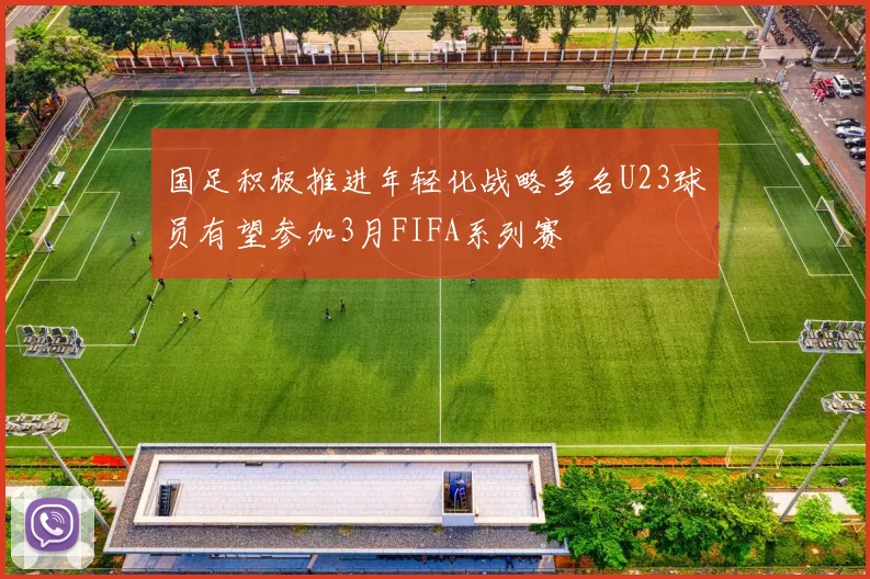 国足积极推进年轻化战略多名U23球员有望参加3月FIFA系列赛