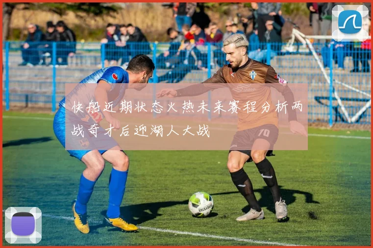 快船近期状态火热未来赛程分析两战奇才后迎湖人大战