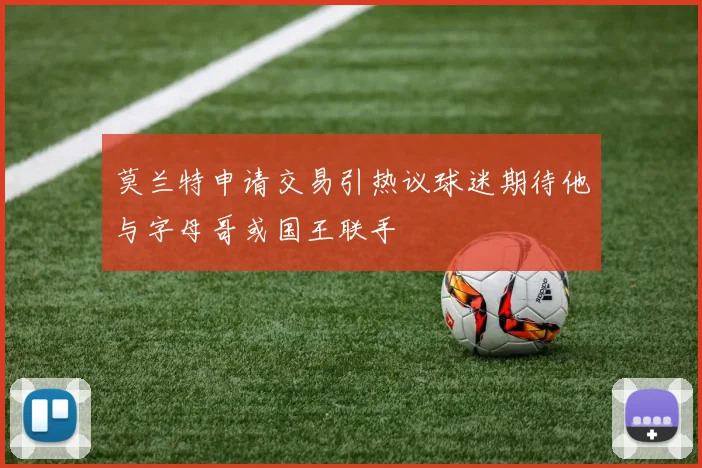 莫兰特申请交易引热议球迷期待他与字母哥或国王联手