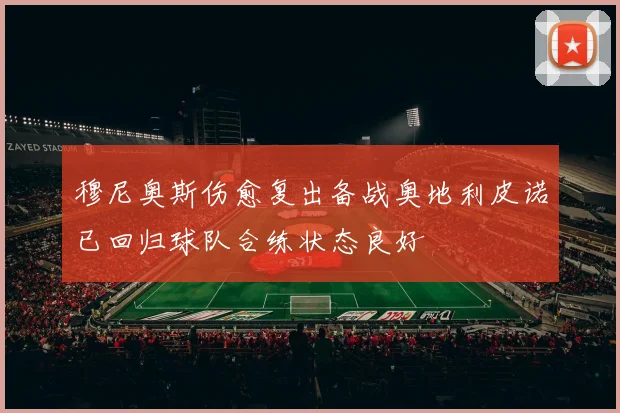穆尼奥斯伤愈复出备战奥地利皮诺已回归球队合练状态良好