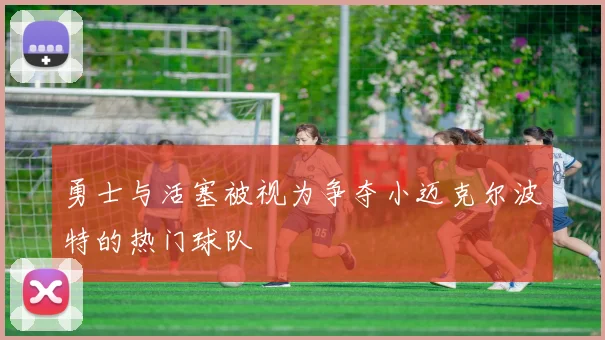 勇士与活塞被视为争夺小迈克尔波特的热门球队