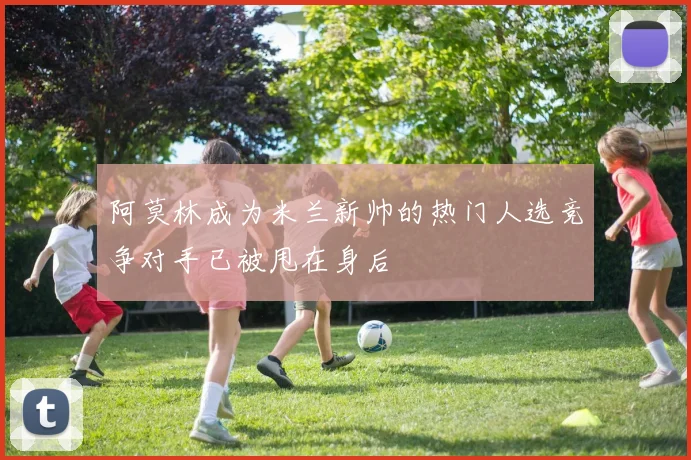 阿莫林成为米兰新帅的热门人选竞争对手已被甩在身后