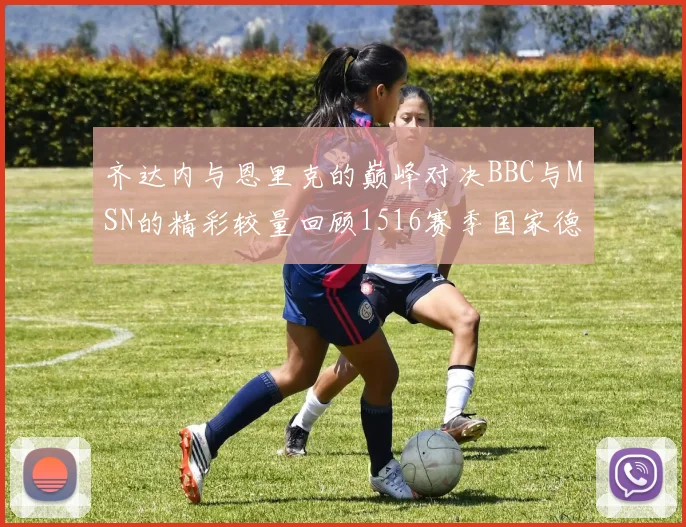 齐达内与恩里克的巅峰对决BBC与MSN的精彩较量回顾1516赛季国家德比