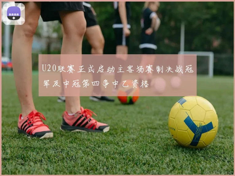 U20联赛正式启动主客场赛制决战冠军及中冠第四争中乙资格